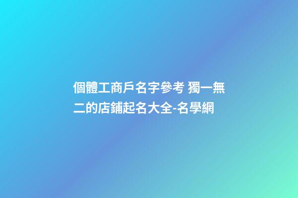 個體工商戶名字參考 獨一無二的店鋪起名大全-名學網-第1張-店鋪起名-玄機派